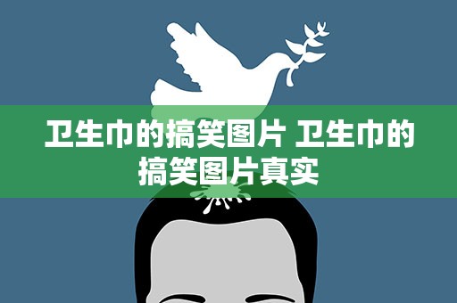 卫生巾的搞笑图片 卫生巾的搞笑图片真实