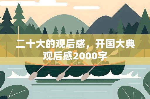 二十大的观后感，开国大典观后感2000字
