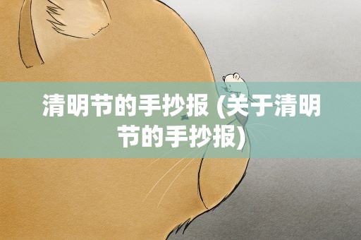 清明节的手抄报 (关于清明节的手抄报)