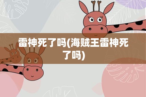 雷神死了吗(海贼王雷神死了吗)