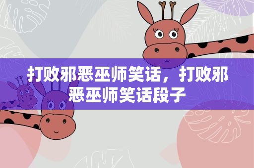 打败邪恶巫师笑话，打败邪恶巫师笑话段子