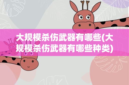 大规模杀伤武器有哪些(大规模杀伤武器有哪些种类)