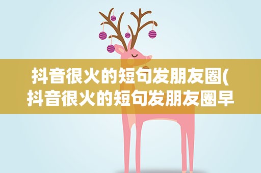 抖音很火的短句发朋友圈(抖音很火的短句发朋友圈早安)
