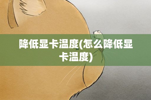 降低显卡温度(怎么降低显卡温度)
