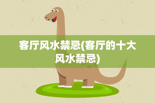 客厅风水禁忌(客厅的十大风水禁忌)