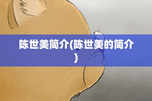陈世美简介(陈世美的简介)