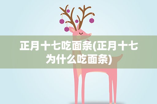 正月十七吃面条(正月十七为什么吃面条)