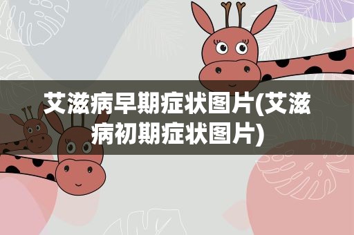 艾滋病早期症状图片(艾滋病初期症状图片)