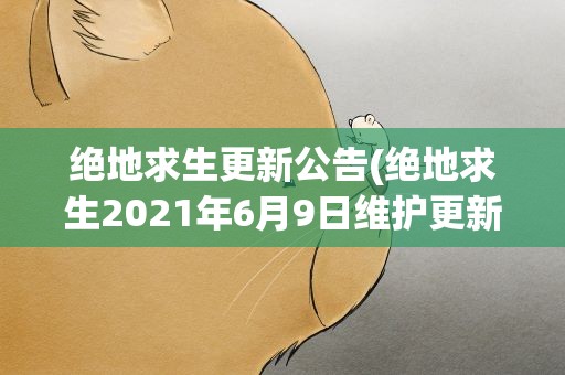 绝地求生更新公告(绝地求生2021年6月9日维护更新内容一览)