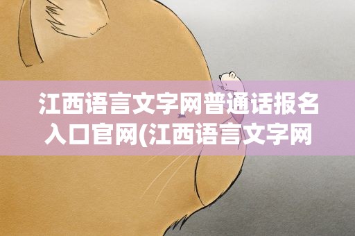 江西语言文字网普通话报名入口官网(江西语言文字网普通话报名入口官网查询)