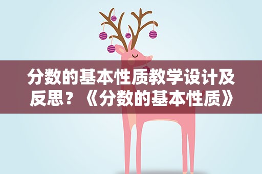 分数的基本性质教学设计及反思？《分数的基本性质》教学设计