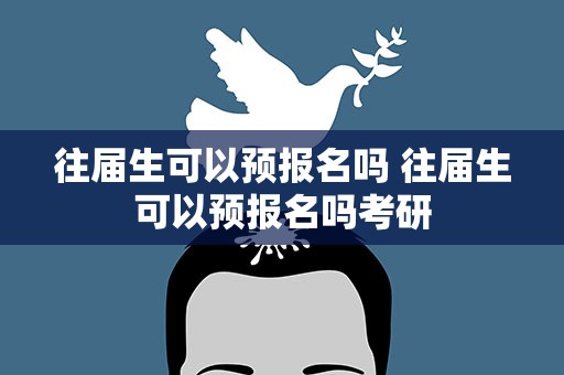 往届生可以预报名吗 往届生可以预报名吗考研