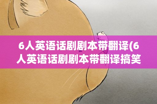 6人英语话剧剧本带翻译(6人英语话剧剧本带翻译搞笑)