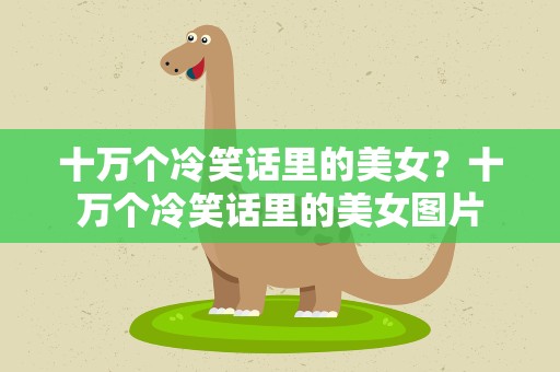 十万个冷笑话里的美女？十万个冷笑话里的美女图片
