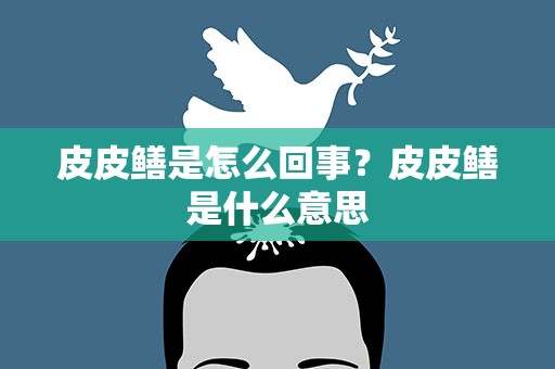 皮皮鳝是怎么回事？皮皮鳝是什么意思