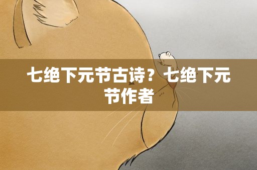 七绝下元节古诗？七绝下元节作者
