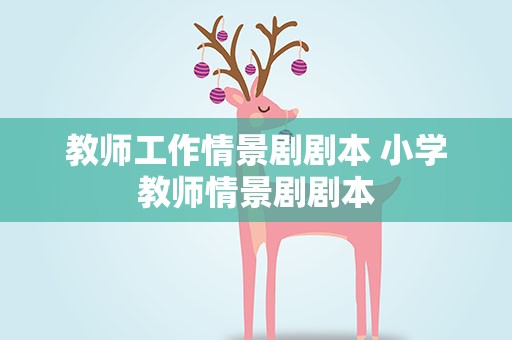 教师工作情景剧剧本 小学教师情景剧剧本