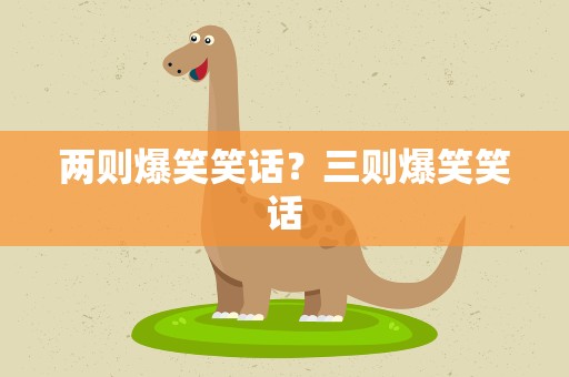两则爆笑笑话？三则爆笑笑话
