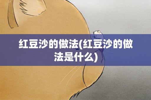 红豆沙的做法(红豆沙的做法是什么)