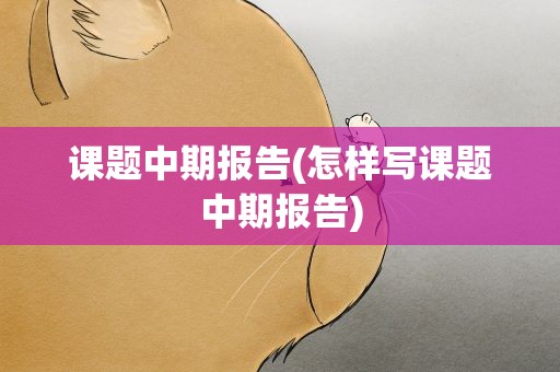 课题中期报告(怎样写课题中期报告)