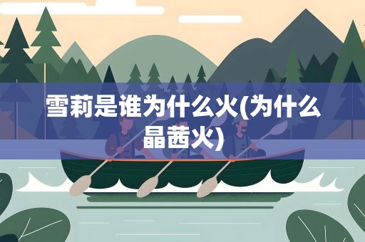 雪莉是谁为什么火(为什么晶茜火)