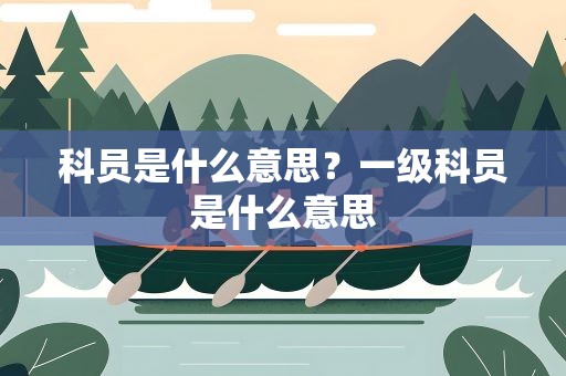 科员是什么意思？一级科员是什么意思