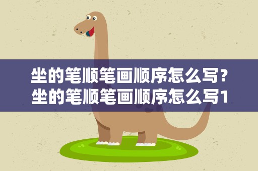 坐的笔顺笔画顺序怎么写？坐的笔顺笔画顺序怎么写1、!
