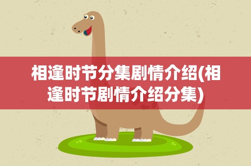 相逢时节分集剧情介绍(相逢时节剧情介绍分集)