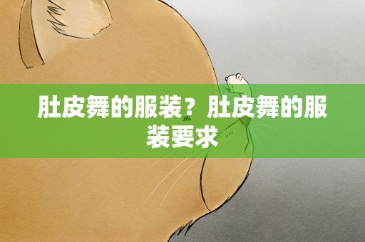 肚皮舞的服装？肚皮舞的服装要求