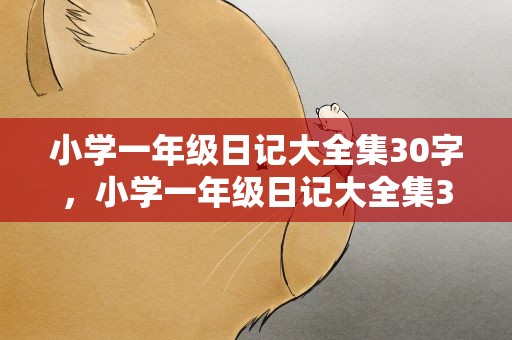 小学一年级日记大全集30字，小学一年级日记大全集30字大全