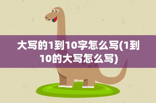 大写的1到10字怎么写(1到10的大写怎么写)