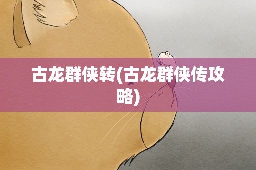 古龙群侠转(古龙群侠传攻略)