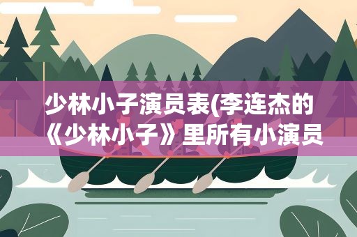 少林小子演员表(李连杰的《少林小子》里所有小演员的姓名)