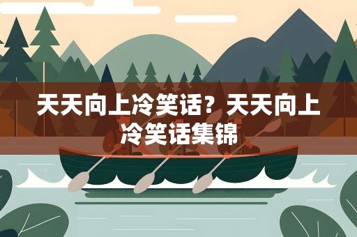 天天向上冷笑话？天天向上冷笑话集锦