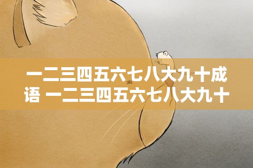 一二三四五六七八大九十成语 一二三四五六七八大九十成语接龙