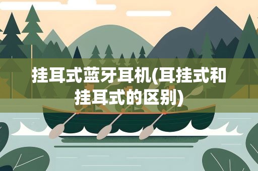 挂耳式蓝牙耳机(耳挂式和挂耳式的区别)