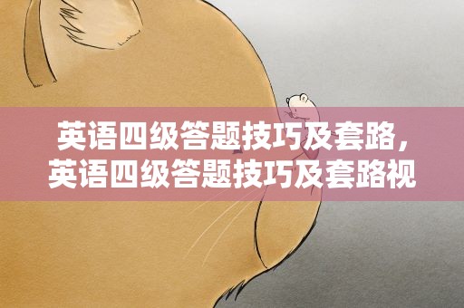 英语四级答题技巧及套路，英语四级答题技巧及套路视频