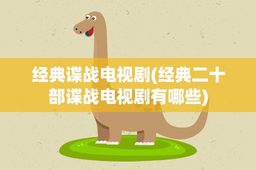 经典谍战电视剧(经典二十部谍战电视剧有哪些)