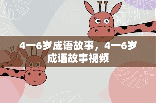 4一6岁成语故事，4一6岁成语故事视频