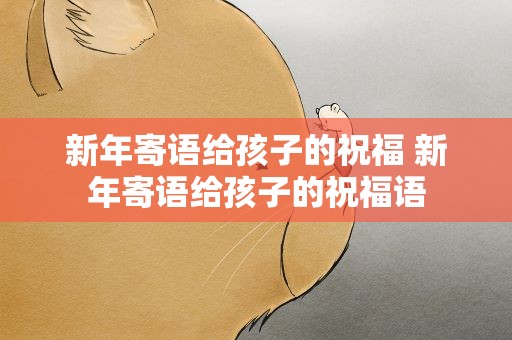 新年寄语给孩子的祝福 新年寄语给孩子的祝福语