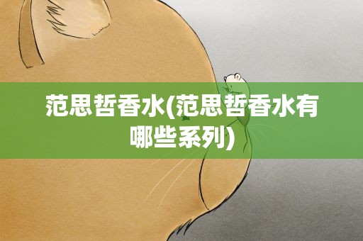 范思哲香水(范思哲香水有哪些系列)