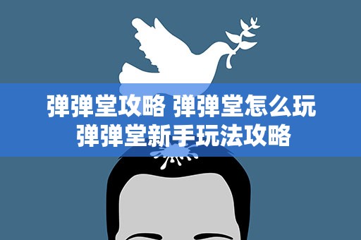 弹弹堂攻略 弹弹堂怎么玩 弹弹堂新手玩法攻略