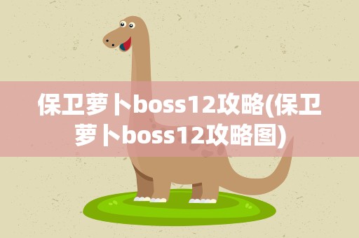 保卫萝卜boss12攻略(保卫萝卜boss12攻略图)
