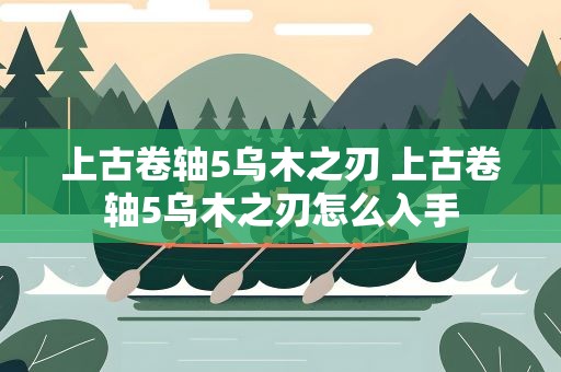 上古卷轴5乌木之刃 上古卷轴5乌木之刃怎么入手