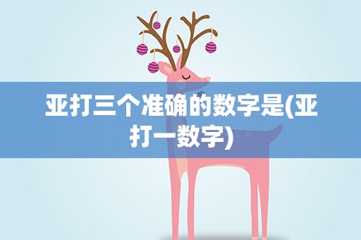 亚打三个准确的数字是(亚打一数字)
