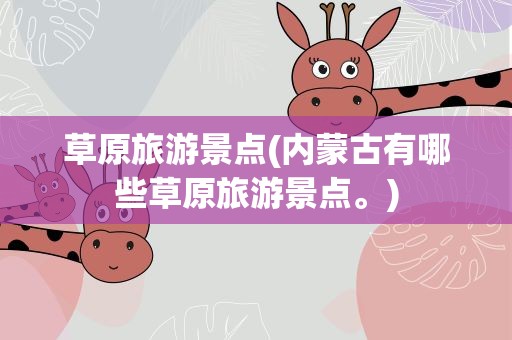 草原旅游景点(内蒙古有哪些草原旅游景点。)