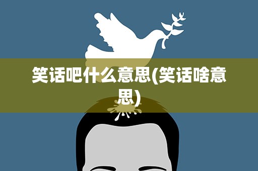 笑话吧什么意思(笑话啥意思)