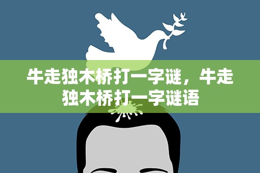 牛走独木桥打一字谜，牛走独木桥打一字谜语