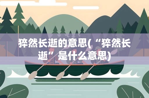猝然长逝的意思(“猝然长逝”是什么意思)