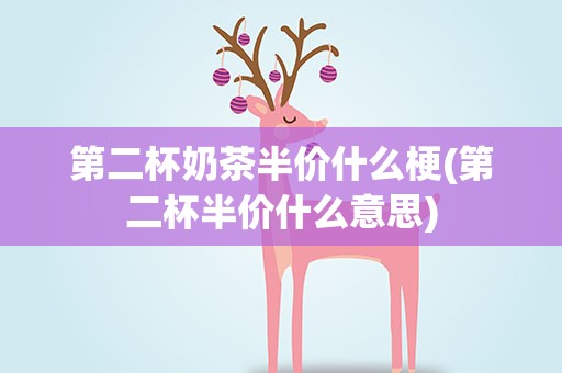第二杯奶茶半价什么梗(第二杯半价什么意思)